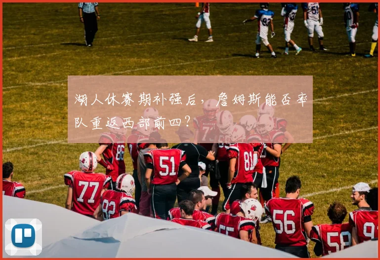 湖人休赛期补强后，詹姆斯能否率队重返西部前四？
