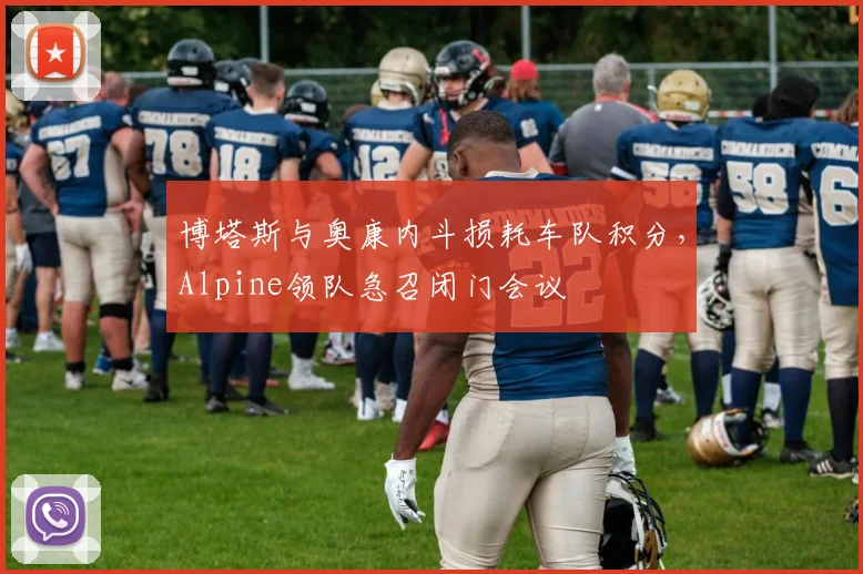 博塔斯与奥康内斗损耗车队积分,Alpine领队急召闭门会议