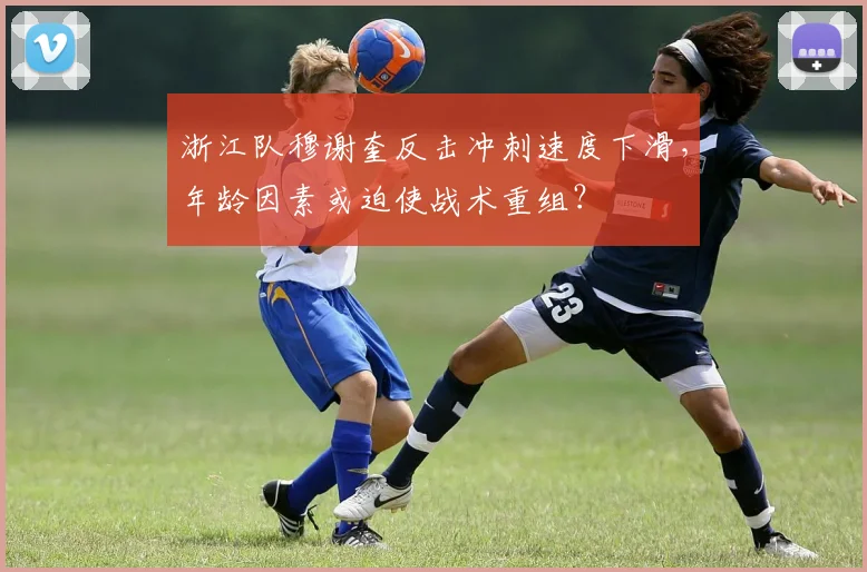 浙江队穆谢奎反击冲刺速度下滑，年龄因素或迫使战术重组？